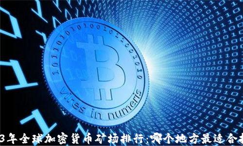 
2023年全球加密货币矿场排行：哪个地方最适合挖矿？