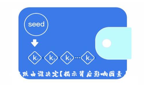 加密货币涨跌由谁决定？揭示背后影响因素与市场动态