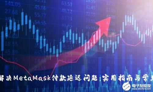 如何解决MetaMask付款延迟问题：实用指南与常见问答