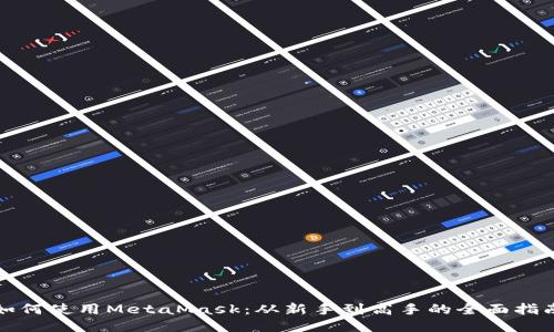 如何使用MetaMask：从新手到高手的全面指南