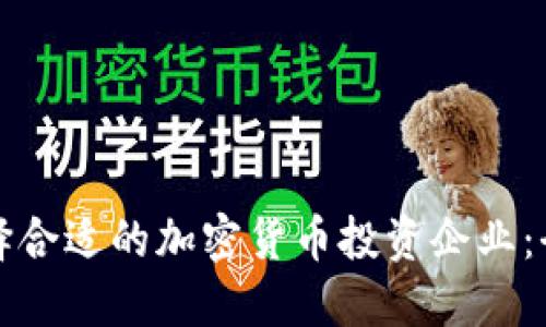 如何选择合适的加密货币投资企业：全面指南