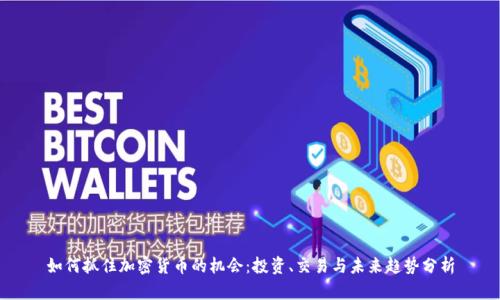 如何抓住加密货币的机会：投资、交易与未来趋势分析