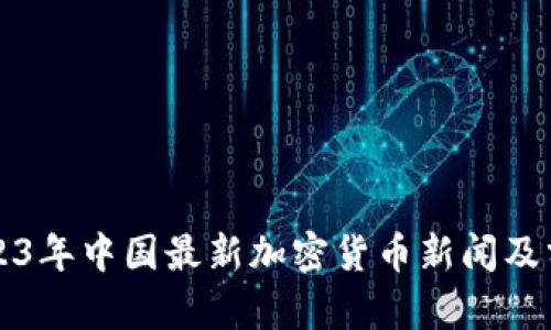 2023年中国最新加密货币新闻及分析
