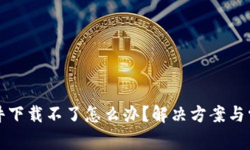小狐钱包软件下载不了怎么办？解决方案与常见问题解析