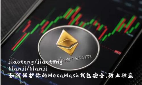 jiaotong/jiaotong
bianji/bianji
如何保护你的MetaMask钱包安全，防止被盗