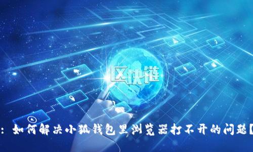 : 如何解决小狐钱包里浏览器打不开的问题？