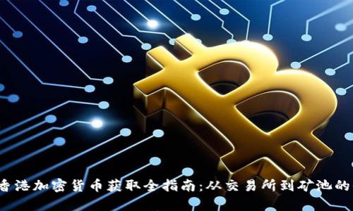2023年香港加密货币获取全指南：从交易所到矿池的全面解析