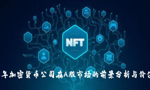 2023年加密货币公司在A股市场的前景分析与价值评估