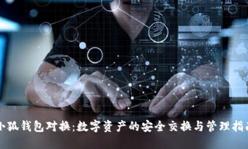 小狐钱包对换：数字资产的安全交换与管理指南