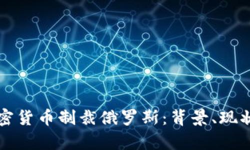 如何通过加密货币制裁俄罗斯：背景、现状与前景分析