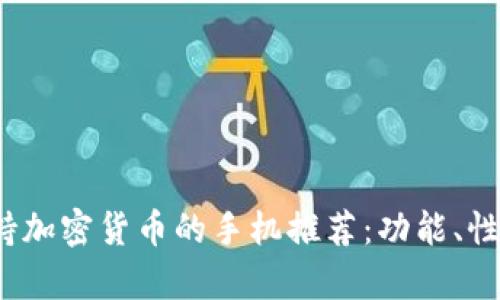 2023年最佳支持加密货币的手机推荐：功能、性能与安全性分析