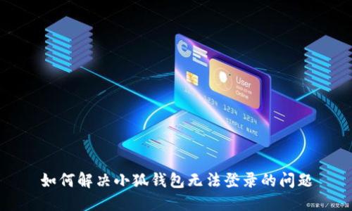 如何解决小狐钱包无法登录的问题