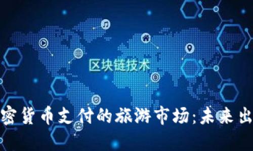 探索支持加密货币支付的旅游市场：未来出行的新选择