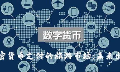 探索支持加密货币支付的旅游市场：未来出行的新选择