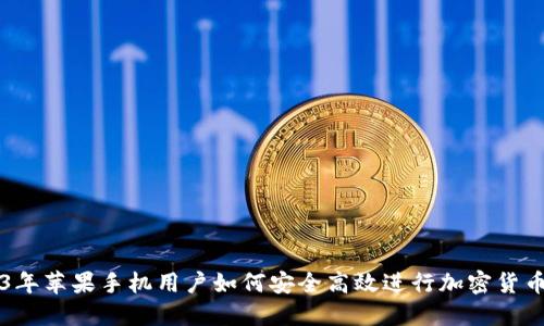 2023年苹果手机用户如何安全高效进行加密货币交易