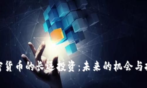 加密货币的长远投资：未来的机会与挑战