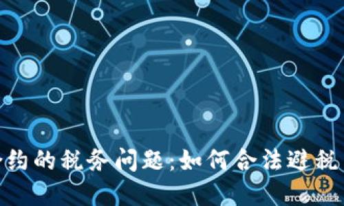 加密货币合约的税务问题：如何合法避税并实现税务