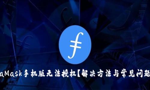 MetaMask手机版无法授权？解决方法与常见问题解析
