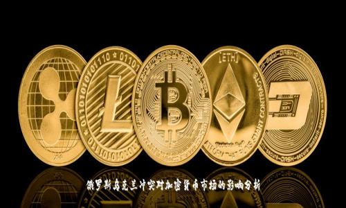 俄罗斯乌克兰冲突对加密货币市场的影响分析