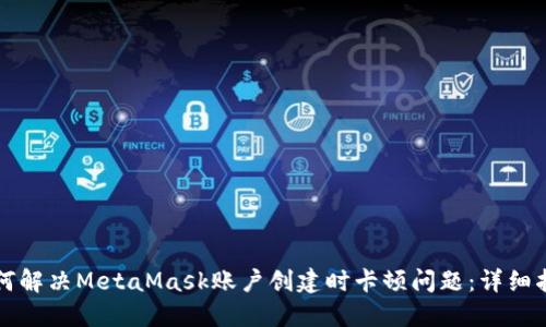 如何解决MetaMask账户创建时卡顿问题：详细指南