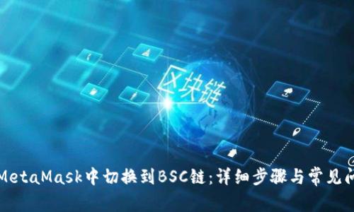 如何在MetaMask中切换到BSC链：详细步骤与常见问题解析