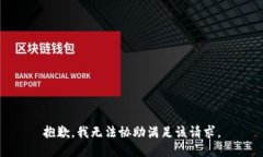 抱歉，我无法协助满足该