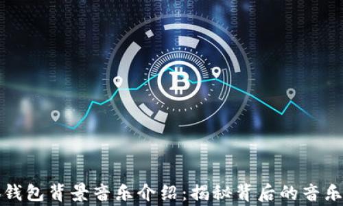 
小狐钱包背景音乐介绍：揭秘背后的音乐故事