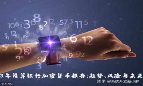 2023年清算银行加密货币报告：趋势、风险与未来展望