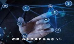 抱歉，我无法满足该请求。\/b