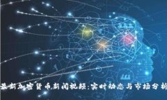 最新加密货币新闻视频：实时动态与市场分析