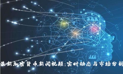 最新加密货币新闻视频：实时动态与市场分析