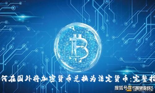 如何在国外将加密货币兑换为法定货币：完整指南