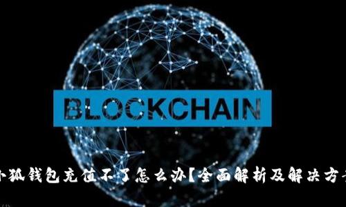 小狐钱包充值不了怎么办？全面解析及解决方案