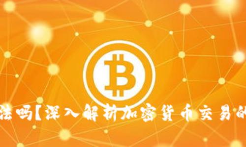 卖加密货币犯法吗？深入解析加密货币交易的法律与合规性