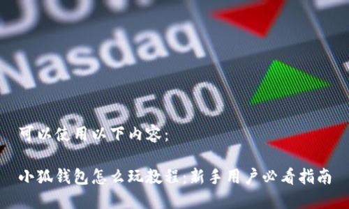 可以使用以下内容:
小狐钱包怎么玩教程:新手用户必看指南