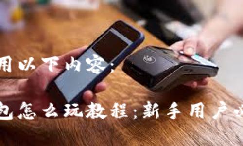 可以使用以下内容:
小狐钱包怎么玩教程:新手用户必看指南