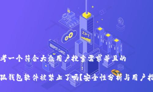 思考一个符合大众用户搜索需求并且的

小狐钱包软件被禁止了吗？安全性分析与用户指南