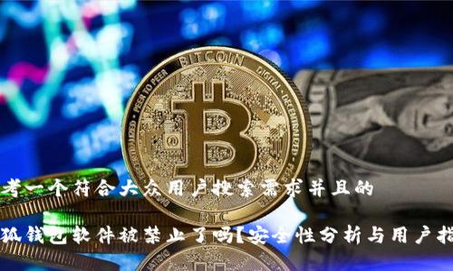 思考一个符合大众用户搜索需求并且的

小狐钱包软件被禁止了吗？安全性分析与用户指南