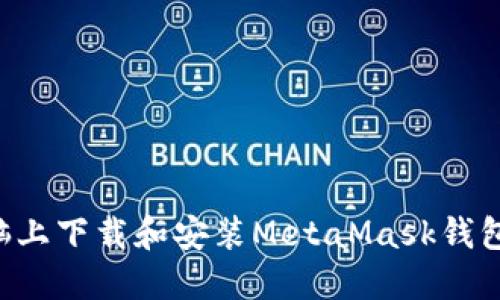如何在电脑上下载和安装MetaMask钱包：全面指南