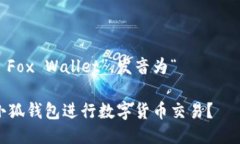 小狐钱包的英文是“小 Fox Wallet”，发音为“ʃɔ