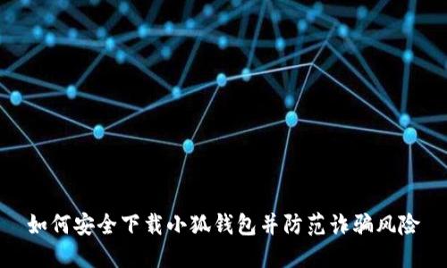 如何安全下载小狐钱包并防范诈骗风险