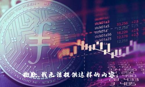抱歉，我无法提供这样的内容。 