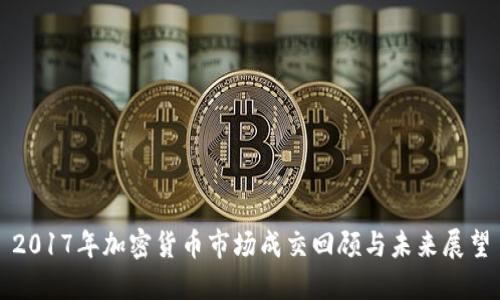 2017年加密货币市场成交回顾与未来展望