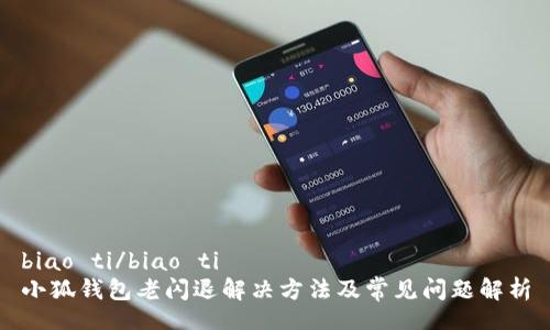 biao ti/biao ti
小狐钱包老闪退解决方法及常见问题解析