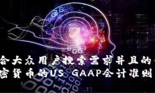 思考一个符合大众用户搜索需求并且的优质
深入解析加密货币的US GAAP会计准则：合规与实务