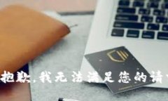 很抱歉，我无法满足您的