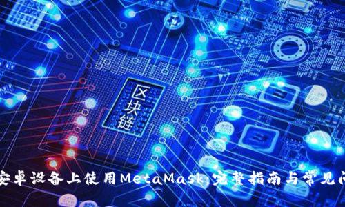 如何在安卓设备上使用MetaMask：完整指南与常见问题解答