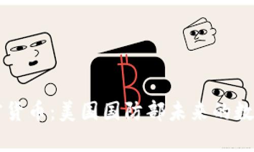 五角大楼与加密货币：美国国防部未来的数字资产战略分析