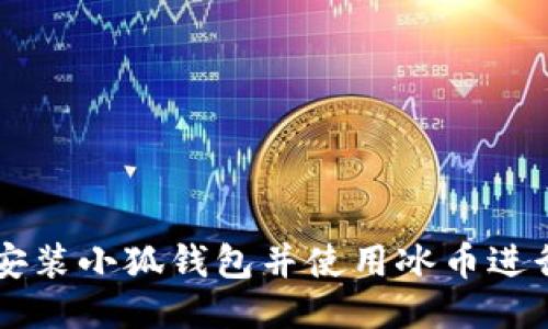如何安装小狐钱包并使用冰币进行交易