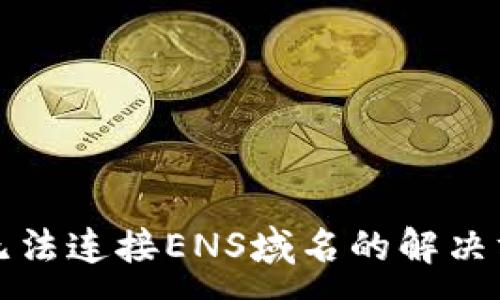 :
小狐钱包无法连接ENS域名的解决方案与指南